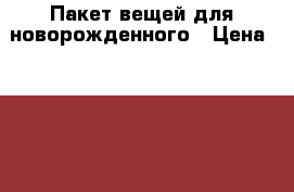 Пакет вещей для новорожденного › Цена ­ 1 300 - Московская обл. Дети и материнство » Детская одежда и обувь   